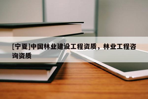 [寧夏]中國(guó)林業(yè)建設(shè)工程資質(zhì)，林業(yè)工程咨詢資質(zhì)