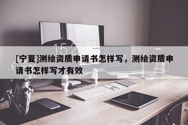 [寧夏]測繪資質(zhì)申請書怎樣寫，測繪資質(zhì)申請書怎樣寫才有效