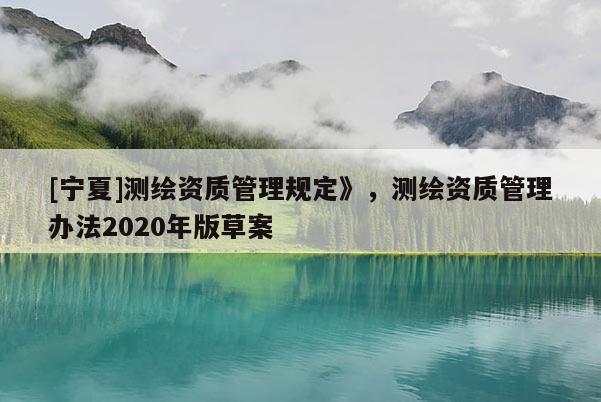 [寧夏]測繪資質管理規(guī)定》，測繪資質管理辦法2020年版草案