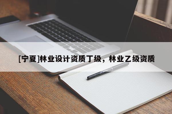 [寧夏]林業(yè)設計資質丁級，林業(yè)乙級資質