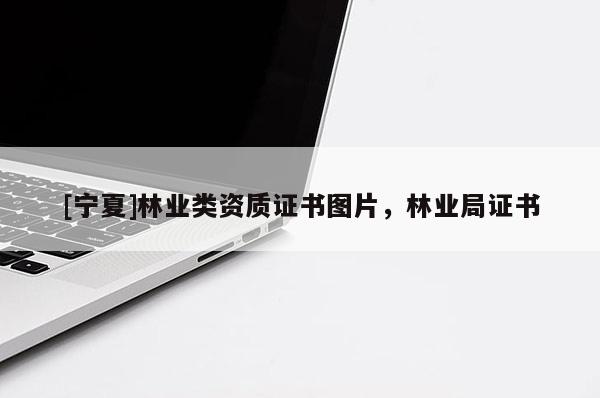 [寧夏]林業(yè)類資質(zhì)證書圖片，林業(yè)局證書