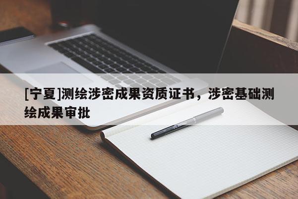 [寧夏]測繪涉密成果資質(zhì)證書，涉密基礎(chǔ)測繪成果審批