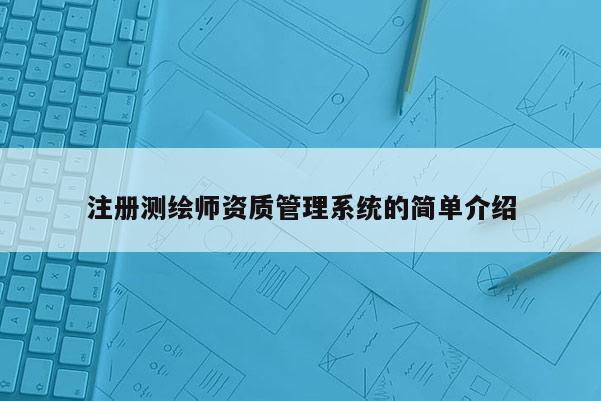 注冊(cè)測(cè)繪師資質(zhì)管理系統(tǒng)的簡(jiǎn)單介紹