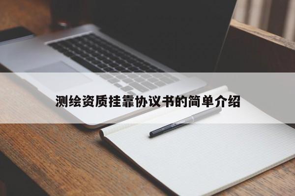 測(cè)繪資質(zhì)掛靠協(xié)議書的簡(jiǎn)單介紹