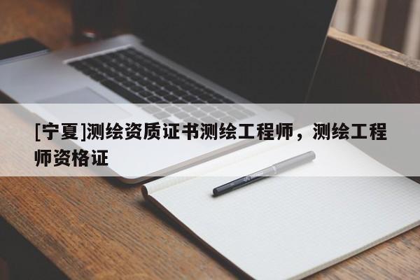 [寧夏]測繪資質證書測繪工程師，測繪工程師資格證