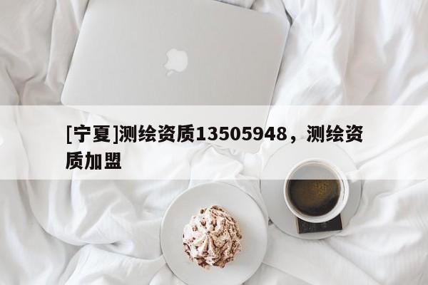 [寧夏]測繪資質(zhì)13505948，測繪資質(zhì)加盟