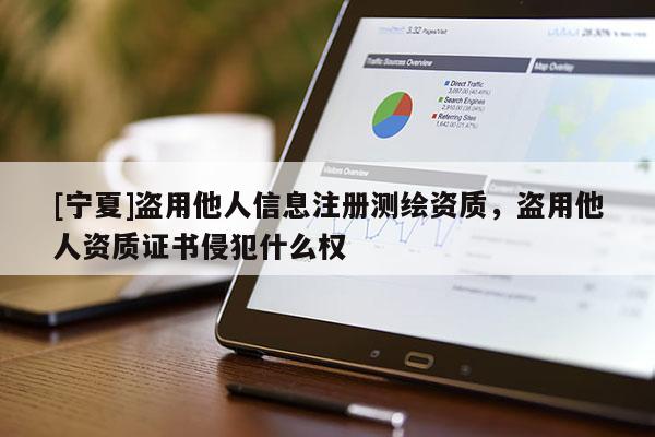 [寧夏]盜用他人信息注冊測繪資質(zhì)，盜用他人資質(zhì)證書侵犯什么權(quán)