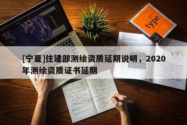 [寧夏]住建部測繪資質延期說明，2020年測繪資質證書延期