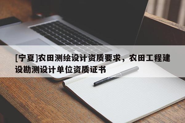 [寧夏]農田測繪設計資質要求，農田工程建設勘測設計單位資質證書