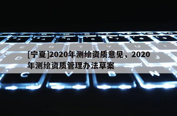 [寧夏]2020年測繪資質意見，2020年測繪資質管理辦法草案